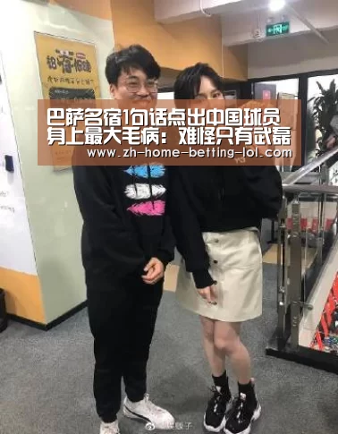 巴萨名宿1句话点出中国球员身上最大毛病:难怪只有武磊愿去西甲- 2026年最佳英雄联盟投注网站(图3) LoL投注网站