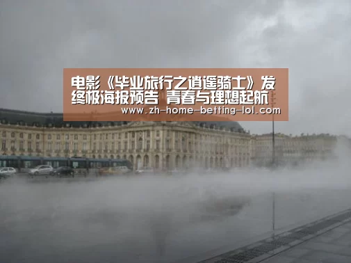 电影《毕业旅行之逍遥骑士》发终极海报预告 青春与理想起航在路上【LoL投注网站 】(图2) LoL投注网站